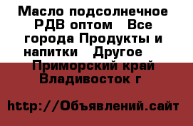 Масло подсолнечное РДВ оптом - Все города Продукты и напитки » Другое   . Приморский край,Владивосток г.